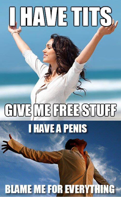 i have tits give me free stuff i have a penis blame me for everything